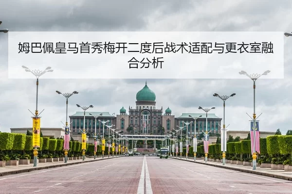 姆巴佩皇马首秀梅开二度后战术适配与更衣室融合分析