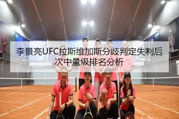 李景亮UFC拉斯维加斯分歧判定失利后次中量级排名分析